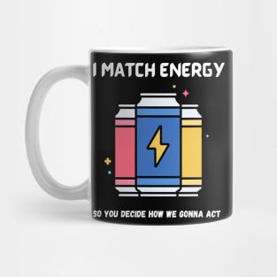 i match energy so you decide how we gonna act Mug